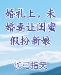 婚礼上，未婚妻让闺蜜假扮新娘