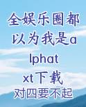 全娱乐圈都以为我是alphatxt下载